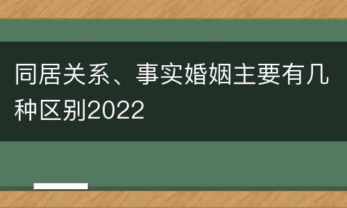 同居关系、事实婚姻主要有几种区别2022