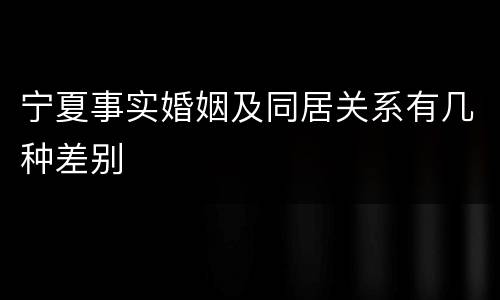 宁夏事实婚姻及同居关系有几种差别