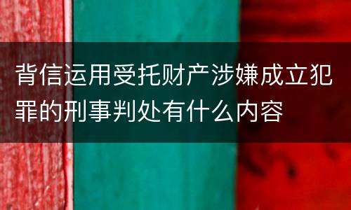 背信运用受托财产涉嫌成立犯罪的刑事判处有什么内容