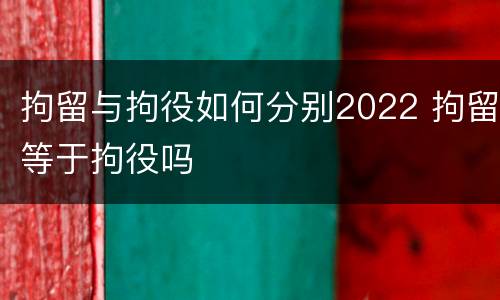 拘留与拘役如何分别2022 拘留等于拘役吗