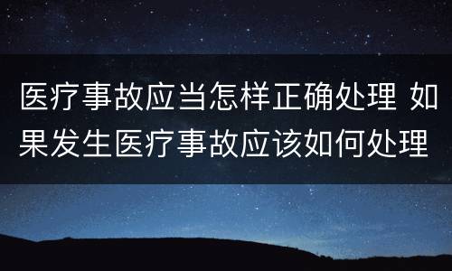 医疗事故应当怎样正确处理 如果发生医疗事故应该如何处理
