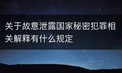 关于故意泄露国家秘密犯罪相关解释有什么规定