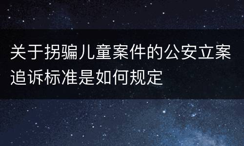 关于拐骗儿童案件的公安立案追诉标准是如何规定