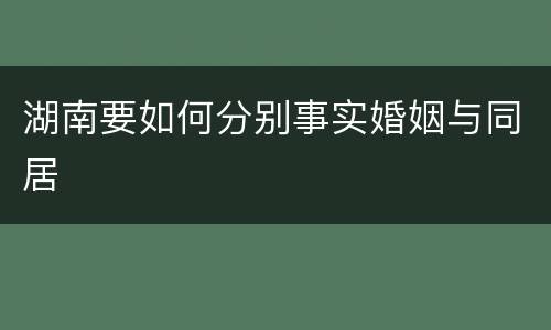 湖南要如何分别事实婚姻与同居