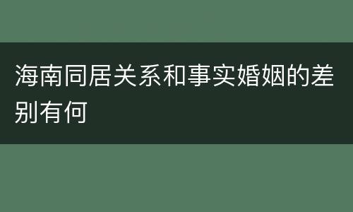 海南同居关系和事实婚姻的差别有何