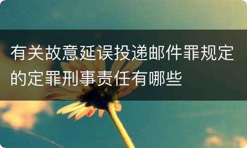 有关故意延误投递邮件罪规定的定罪刑事责任有哪些