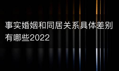 事实婚姻和同居关系具体差别有哪些2022