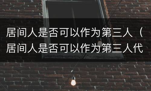 居间人是否可以作为第三人（居间人是否可以作为第三人代表）