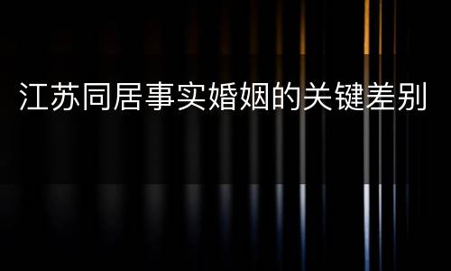 江苏同居事实婚姻的关键差别