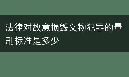 法律对故意损毁文物犯罪的量刑标准是多少