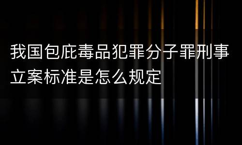 我国包庇毒品犯罪分子罪刑事立案标准是怎么规定