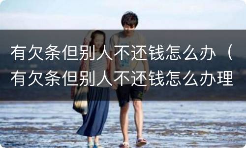 有欠条但别人不还钱怎么办（有欠条但别人不还钱怎么办理）