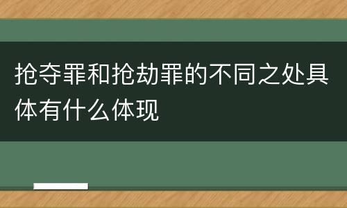 抢夺罪和抢劫罪的不同之处具体有什么体现