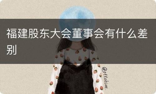 福建股东大会董事会有什么差别