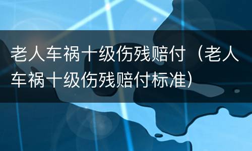 老人车祸十级伤残赔付（老人车祸十级伤残赔付标准）