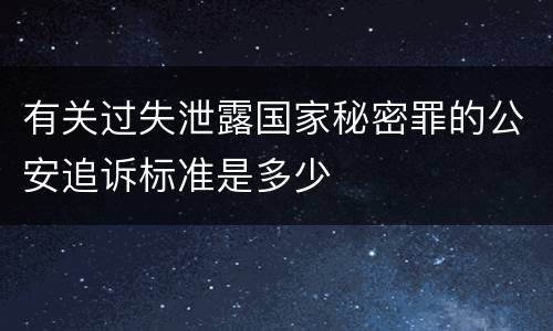 有关过失泄露国家秘密罪的公安追诉标准是多少