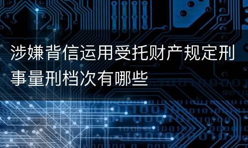 涉嫌背信运用受托财产规定刑事量刑档次有哪些