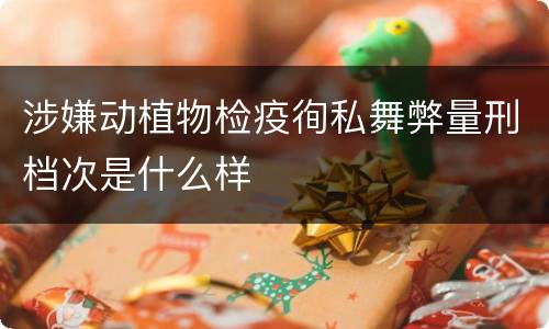 涉嫌动植物检疫徇私舞弊量刑档次是什么样