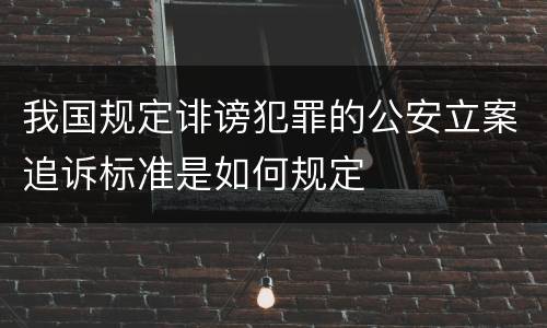 我国规定诽谤犯罪的公安立案追诉标准是如何规定