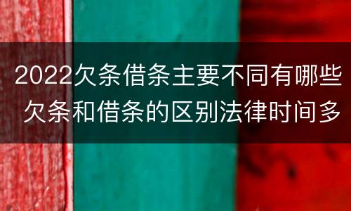 2022欠条借条主要不同有哪些 欠条和借条的区别法律时间多少年