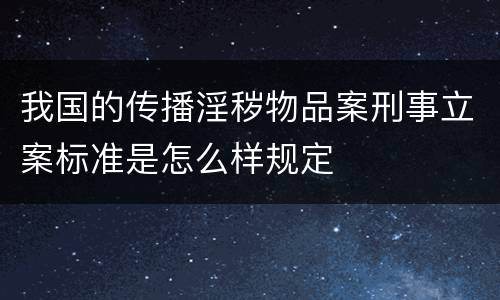 我国的传播淫秽物品案刑事立案标准是怎么样规定