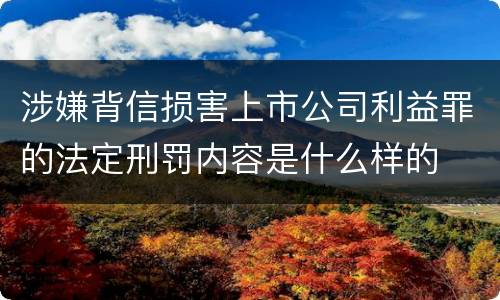 涉嫌背信损害上市公司利益罪的法定刑罚内容是什么样的