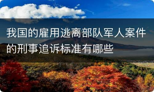 我国的雇用逃离部队军人案件的刑事追诉标准有哪些