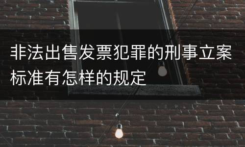 非法出售发票犯罪的刑事立案标准有怎样的规定