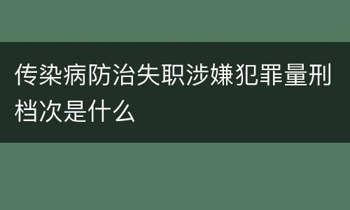 传染病防治失职涉嫌犯罪量刑档次是什么