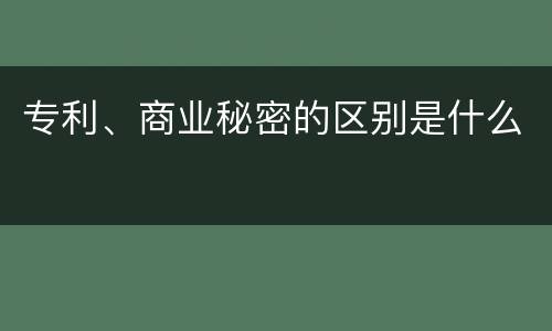 专利、商业秘密的区别是什么
