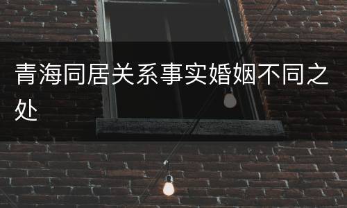 青海同居关系事实婚姻不同之处