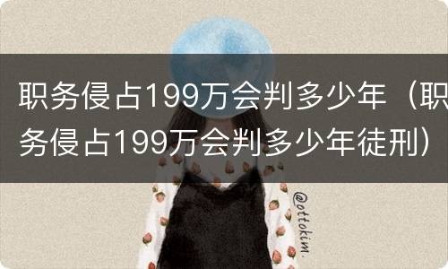职务侵占199万会判多少年（职务侵占199万会判多少年徒刑）