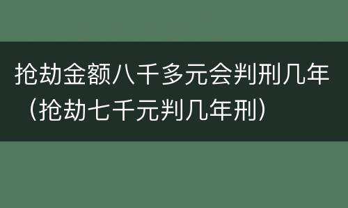 抢劫金额八千多元会判刑几年（抢劫七千元判几年刑）