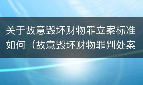 关于故意毁坏财物罪立案标准如何（故意毁坏财物罪判处案例）