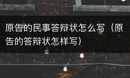 原告的民事答辩状怎么写（原告的答辩状怎样写）