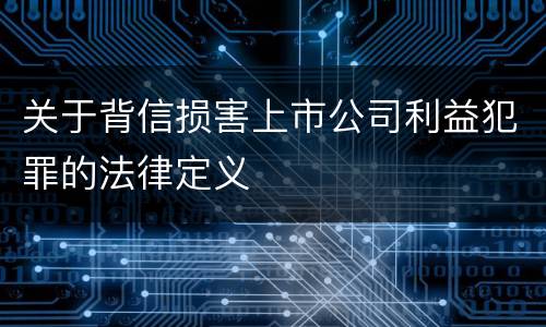 关于背信损害上市公司利益犯罪的法律定义