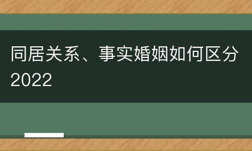 同居关系、事实婚姻如何区分2022