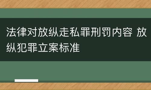 法律对放纵走私罪刑罚内容 放纵犯罪立案标准