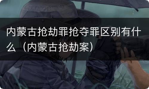 内蒙古抢劫罪抢夺罪区别有什么（内蒙古抢劫案）