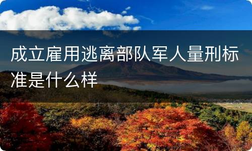 成立雇用逃离部队军人量刑标准是什么样