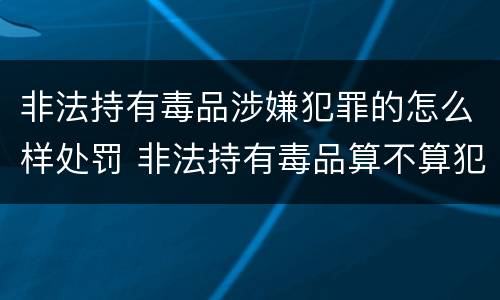 非法持有毒品涉嫌犯罪的怎么样处罚 非法持有毒品算不算犯法