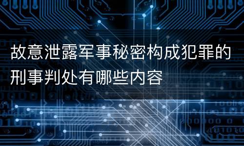 故意泄露军事秘密构成犯罪的刑事判处有哪些内容