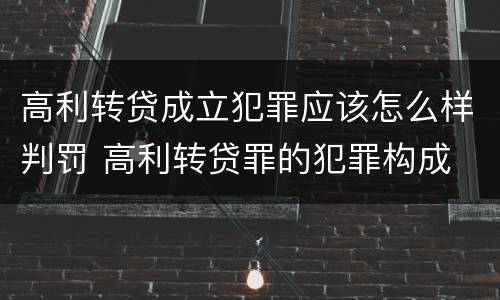 高利转贷成立犯罪应该怎么样判罚 高利转贷罪的犯罪构成