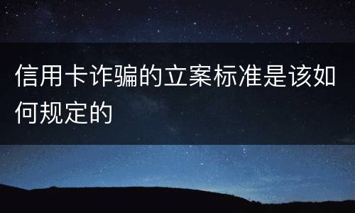 信用卡诈骗的立案标准是该如何规定的