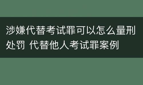 涉嫌代替考试罪可以怎么量刑处罚 代替他人考试罪案例