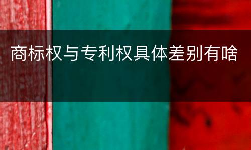 商标权与专利权具体差别有啥