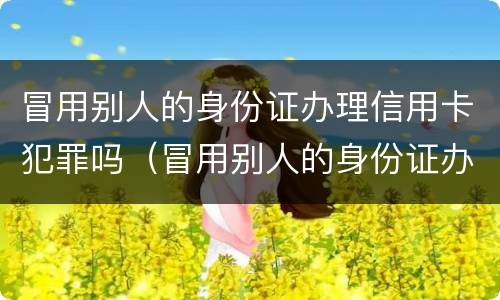 冒用别人的身份证办理信用卡犯罪吗（冒用别人的身份证办理信用卡犯罪吗判几年）