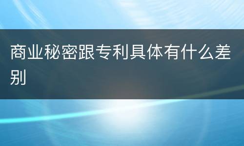 商业秘密跟专利具体有什么差别