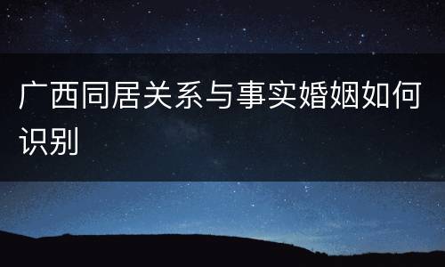广西同居关系与事实婚姻如何识别