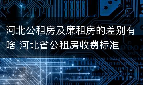 河北公租房及廉租房的差别有啥 河北省公租房收费标准
